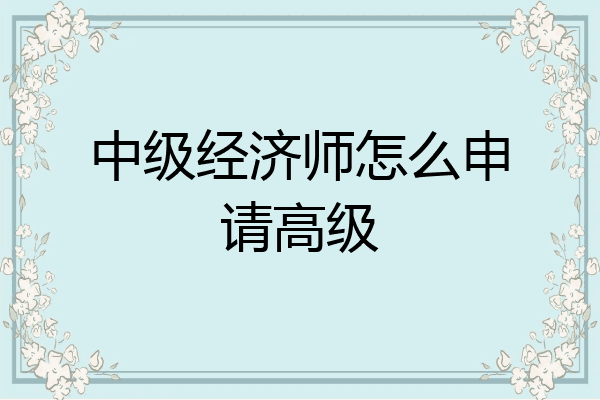 中级经济师怎么申请高级