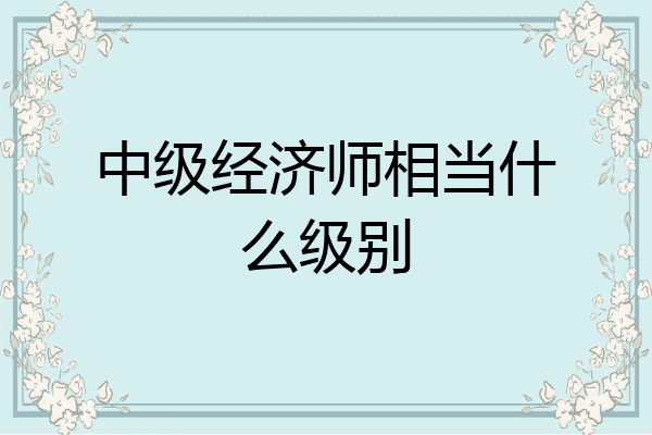 中级经济师相当什么级别