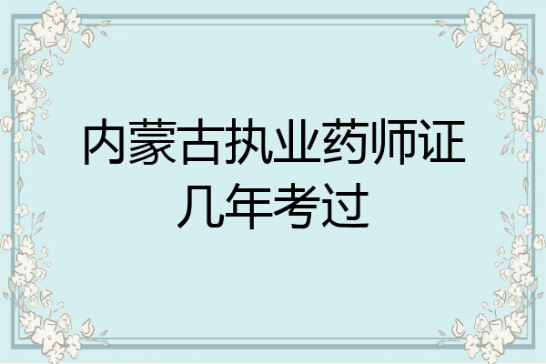 内蒙古执业药师证几年考过