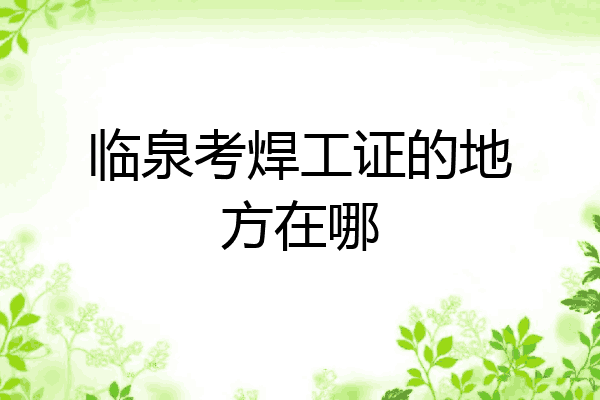 临泉考焊工证的地方在哪