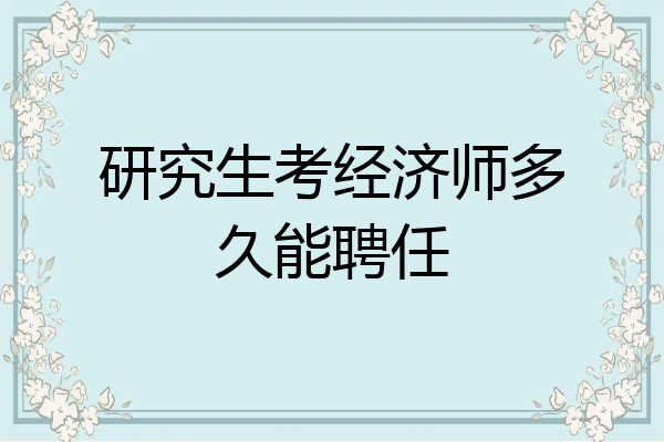 研究生考经济师多久能聘任