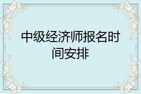 中级经济师报名时间安排