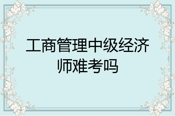 工商管理中级经济师难考吗