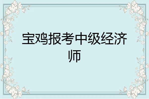 宝鸡报考中级经济师