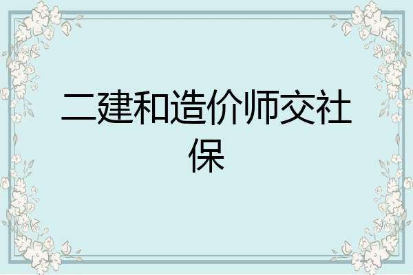 二建和造价师交社保
