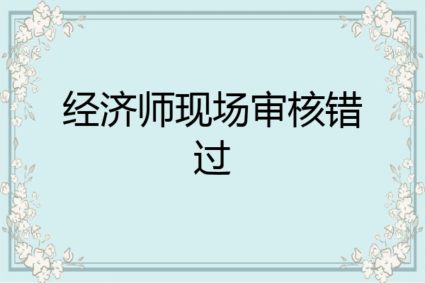 经济师现场审核错过