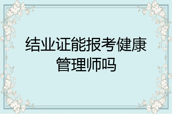 结业证能报考健康管理师吗