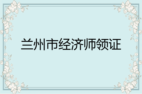 兰州市经济师领证