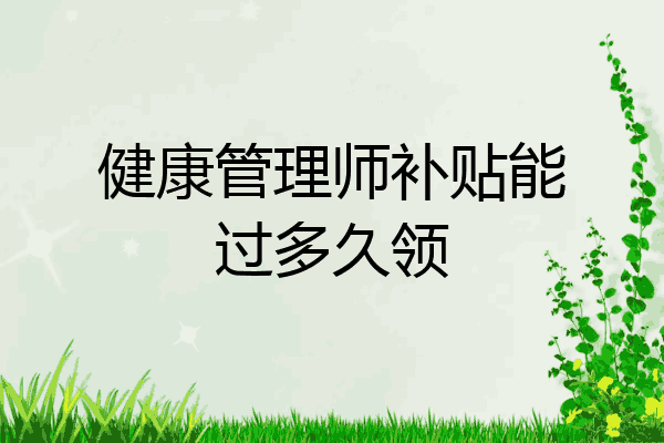 健康管理师补贴能过多久领