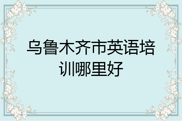 乌鲁木齐市英语培训哪里好