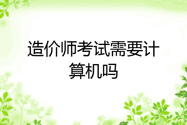 造价师考试需要计算机吗