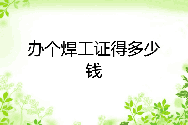 办个焊工证得多少钱