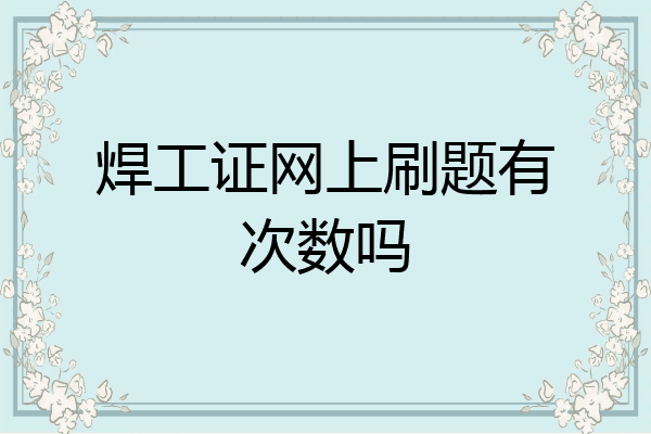 焊工证网上刷题有次数吗