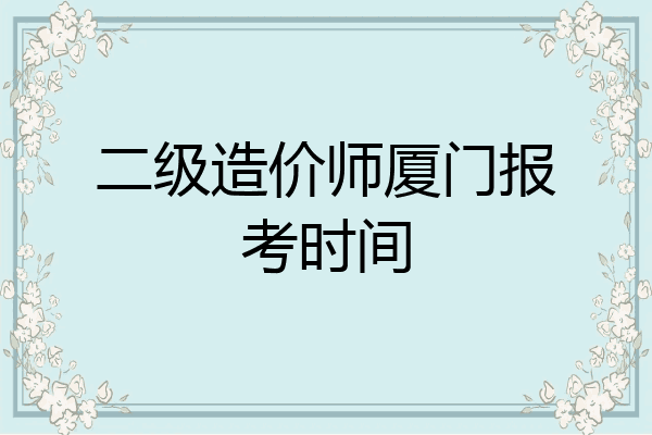 二级造价师厦门报考时间