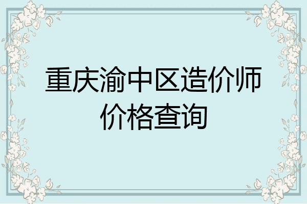 重庆渝中区造价师价格查询