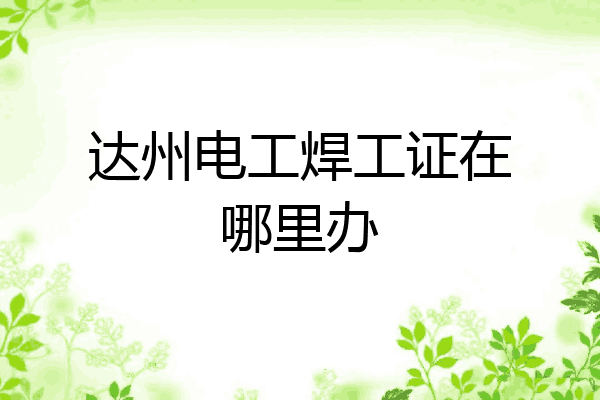 达州电工焊工证在哪里办