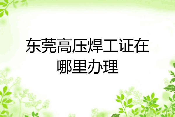 东莞高压焊工证在哪里办理