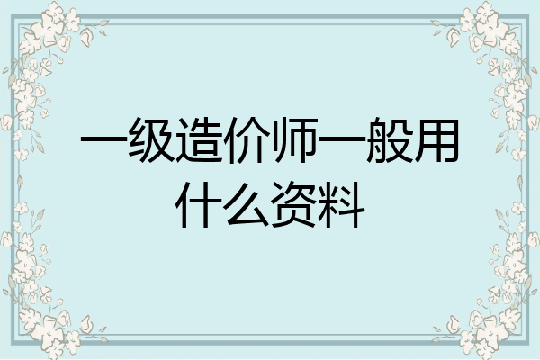 一级造价师一般用什么资料