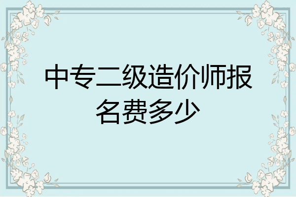 中专二级造价师报名费多少