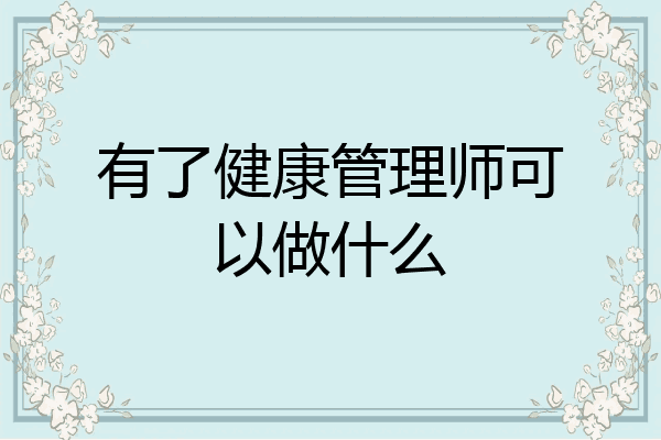 有了健康管理师可以做什么