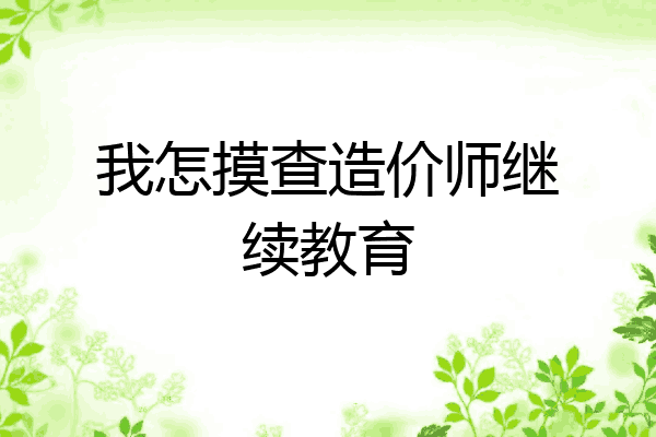 我怎摸查造价师继续教育