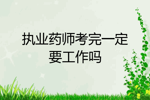 执业药师考完一定要工作吗