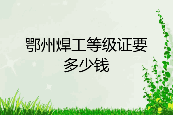 鄂州焊工等级证要多少钱