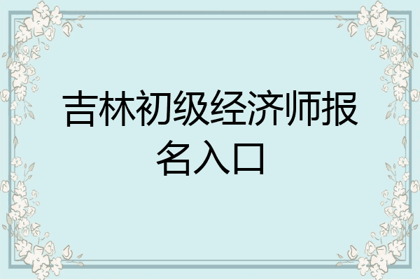 吉林初级经济师报名入口