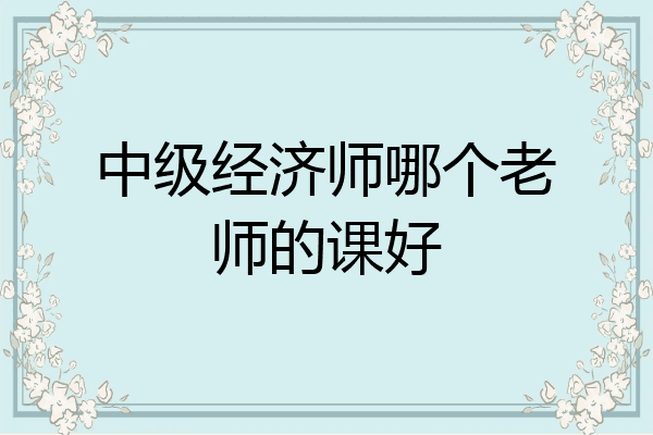 中级经济师哪个老师的课好