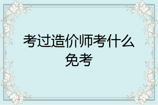 考过造价师考什么免考