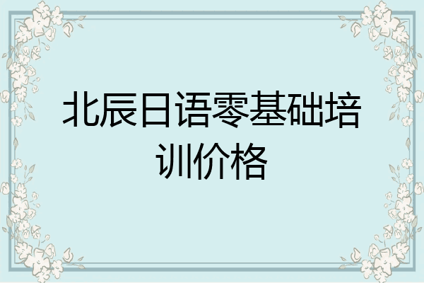 北辰日语零基础培训价格