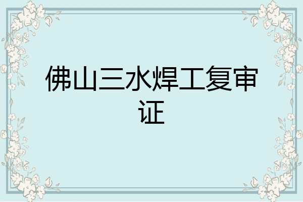 佛山三水焊工复审证