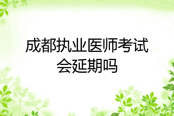 成都执业医师考试会延期吗