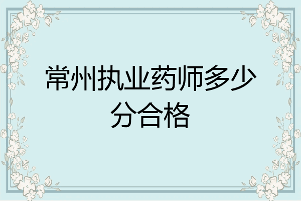 常州执业药师多少分合格