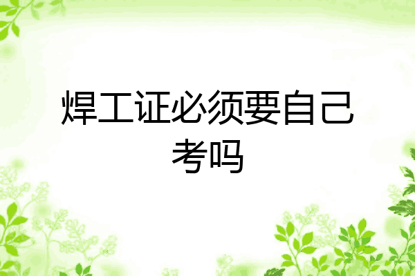 焊工证必须要自己考吗