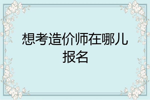 想考造价师在哪儿报名