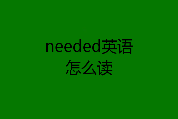 needed英语怎么读