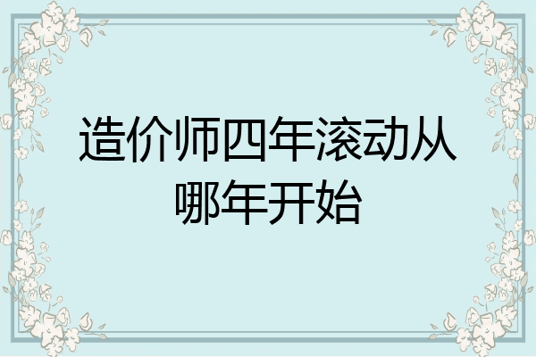 造价师四年滚动从哪年开始