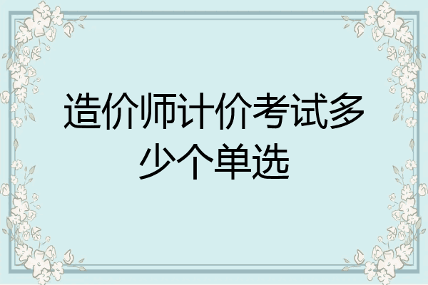 造价师计价考试多少个单选