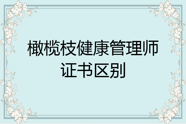 橄榄枝健康管理师证书区别