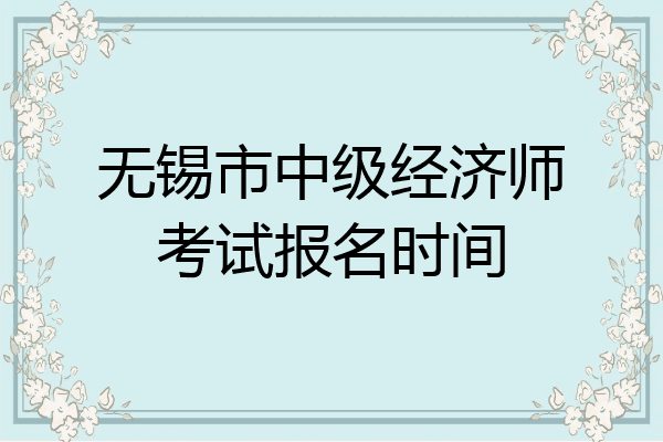 无锡市中级经济师考试报名时间