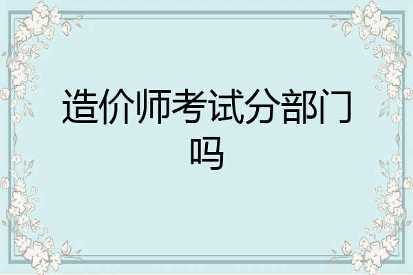 造价师考试分部门吗