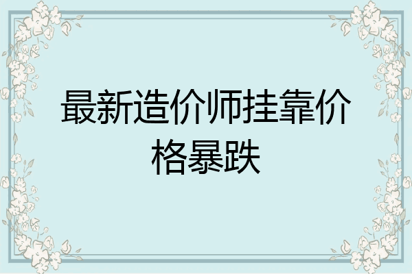最新造价师挂靠价格暴跌