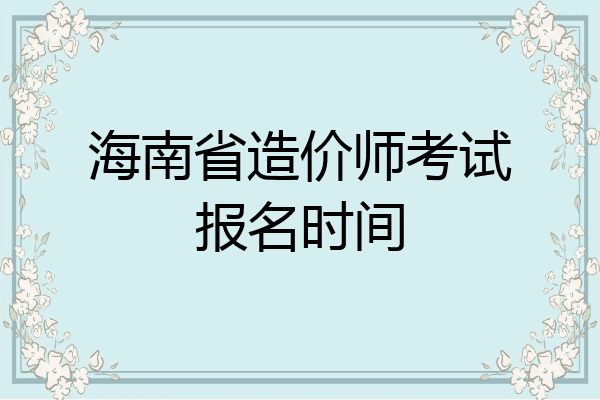 海南省造价师考试报名时间