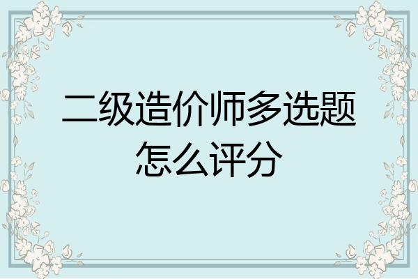 二级造价师多选题怎么评分