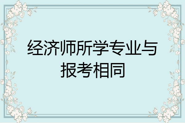 经济师所学专业与报考相同