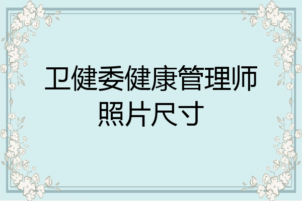 卫健委健康管理师照片尺寸