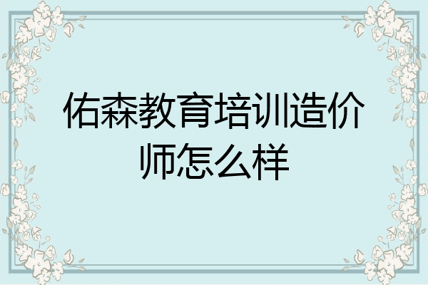佑森教育培训造价师怎么样