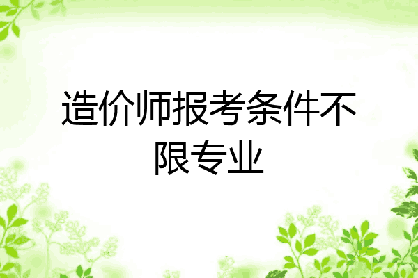 造价师报考条件不限专业