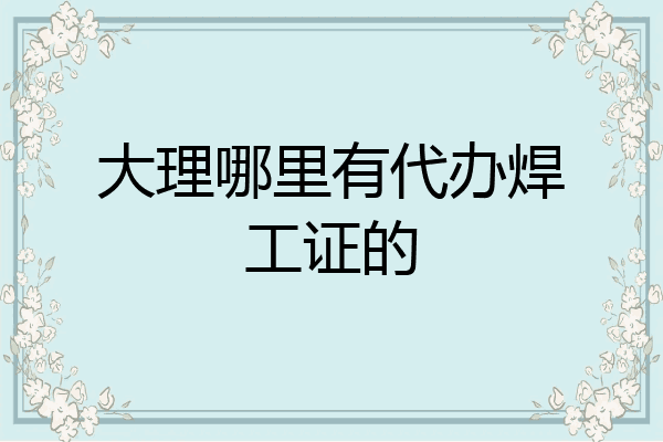 大理哪里有代办焊工证的